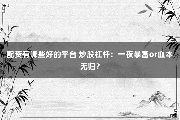 配资有哪些好的平台 炒股杠杆：一夜暴富or血本无归？