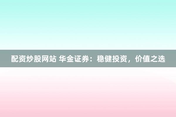 配资炒股网站 华金证券：稳健投资，价值之选