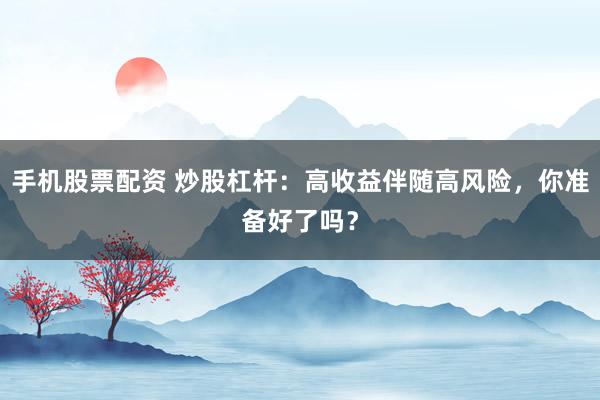 手机股票配资 炒股杠杆：高收益伴随高风险，你准备好了吗？