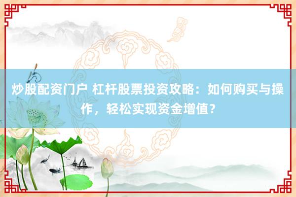炒股配资门户 杠杆股票投资攻略：如何购买与操作，轻松实现资金增值？