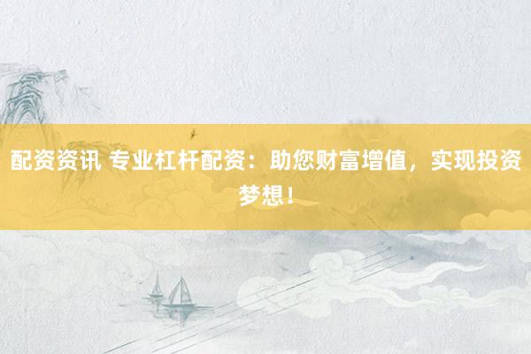 配资资讯 专业杠杆配资：助您财富增值，实现投资梦想！