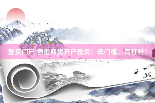 配资门户 恒指期货开户配资：低门槛，高杠杆！