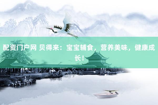 配资门户网 贝得来：宝宝辅食，营养美味，健康成长！