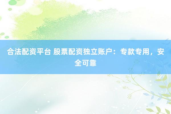 合法配资平台 股票配资独立账户：专款专用，安全可靠
