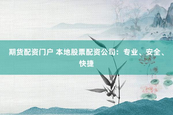 期货配资门户 本地股票配资公司：专业、安全、快捷