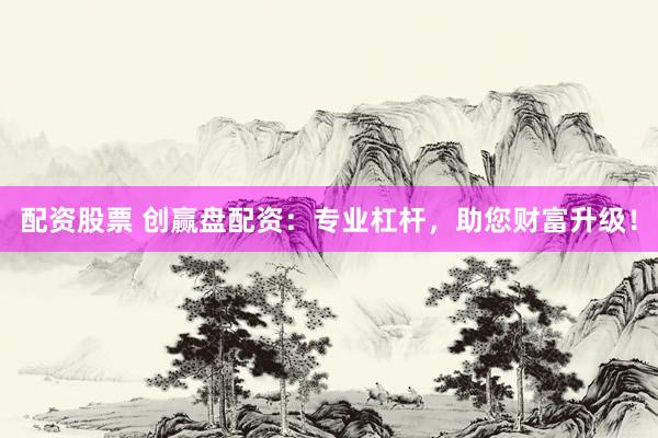配资股票 创赢盘配资：专业杠杆，助您财富升级！