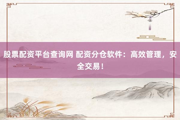 股票配资平台查询网 配资分仓软件：高效管理，安全交易！