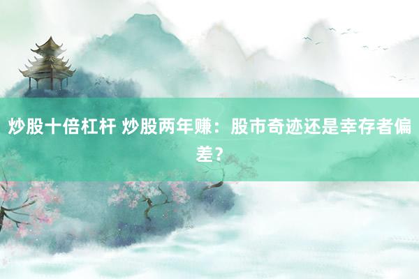 炒股十倍杠杆 炒股两年赚：股市奇迹还是幸存者偏差？