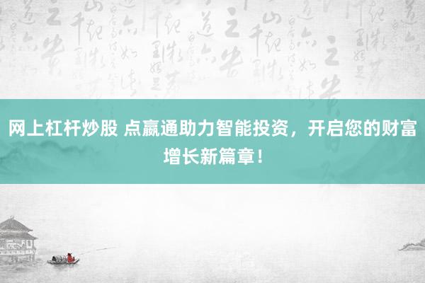 网上杠杆炒股 点嬴通助力智能投资，开启您的财富增长新篇章！
