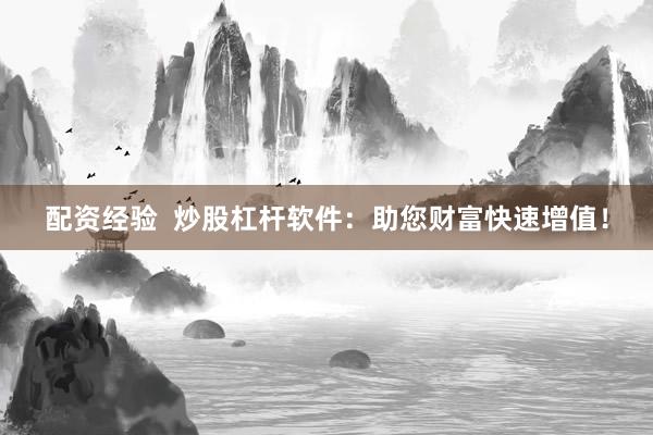 配资经验  炒股杠杆软件：助您财富快速增值！