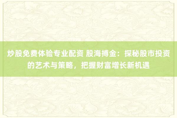 炒股免费体验专业配资 股海搏金：探秘股市投资的艺术与策略，把握财富增长新机遇