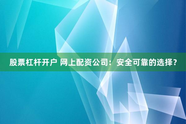 股票杠杆开户 网上配资公司：安全可靠的选择？