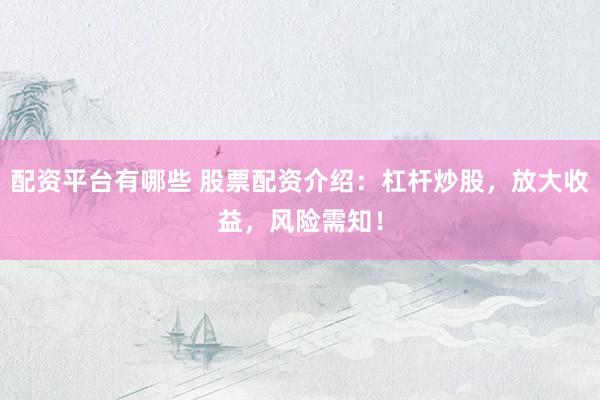 配资平台有哪些 股票配资介绍：杠杆炒股，放大收益，风险需知！