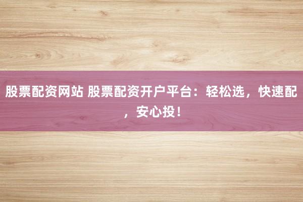 股票配资网站 股票配资开户平台：轻松选，快速配，安心投！