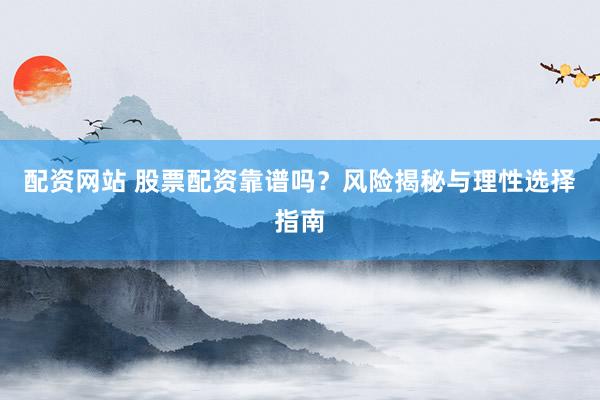 配资网站 股票配资靠谱吗？风险揭秘与理性选择指南