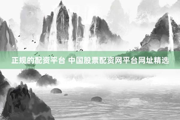 正规的配资平台 中国股票配资网平台网址精选
