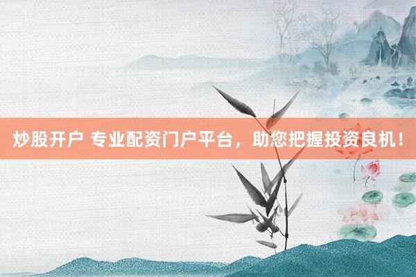 炒股开户 专业配资门户平台，助您把握投资良机！