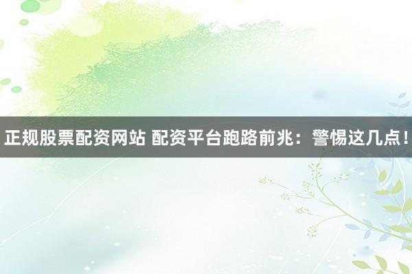 正规股票配资网站 配资平台跑路前兆：警惕这几点！