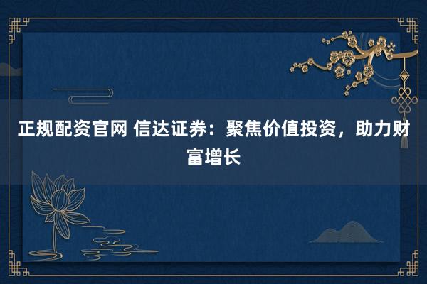 正规配资官网 信达证券：聚焦价值投资，助力财富增长