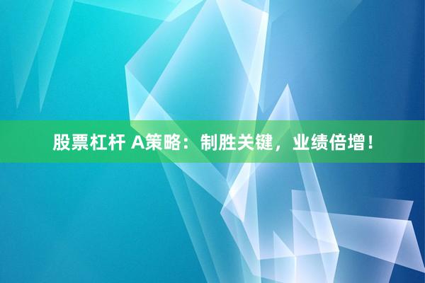 股票杠杆 A策略：制胜关键，业绩倍增！