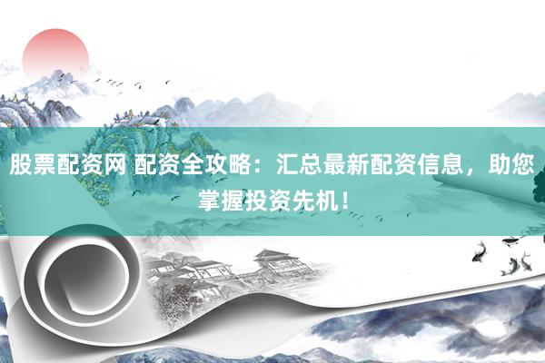 股票配资网 配资全攻略：汇总最新配资信息，助您掌握投资先机！