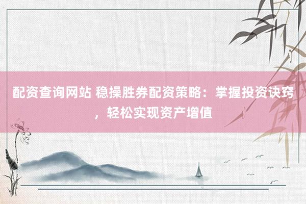 配资查询网站 稳操胜券配资策略：掌握投资诀窍，轻松实现资产增值
