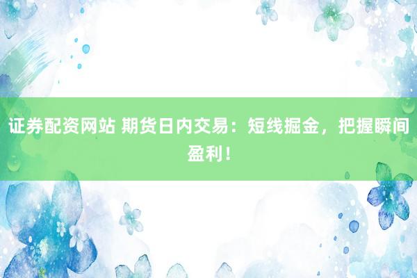 证券配资网站 期货日内交易：短线掘金，把握瞬间盈利！