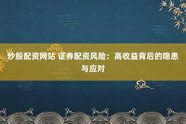 炒股配资网站 证券配资风险：高收益背后的隐患与应对