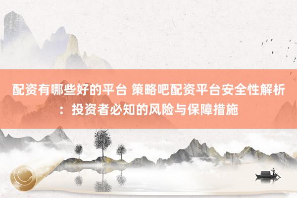 配资有哪些好的平台 策略吧配资平台安全性解析：投资者必知的风险与保障措施
