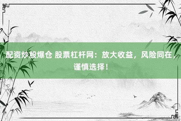 配资炒股爆仓 股票杠杆网：放大收益，风险同在，谨慎选择！