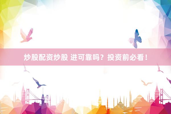 炒股配资炒股 进可靠吗？投资前必看！