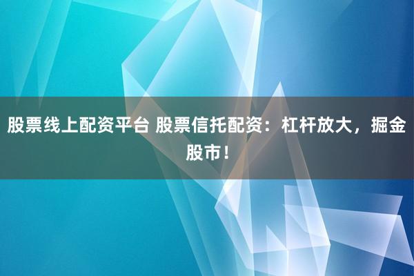 股票线上配资平台 股票信托配资：杠杆放大，掘金股市！