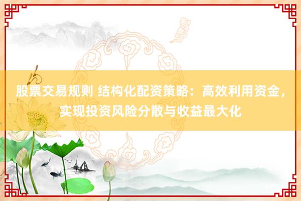 股票交易规则 结构化配资策略：高效利用资金，实现投资风险分散与收益最大化