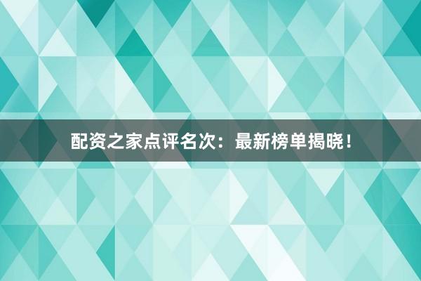 配资之家点评名次:最新榜单揭晓!