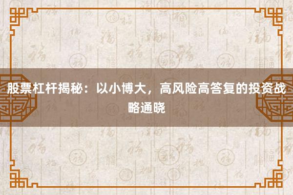 股票杠杆揭秘:以小博大,高风险高答复的投资战略通晓