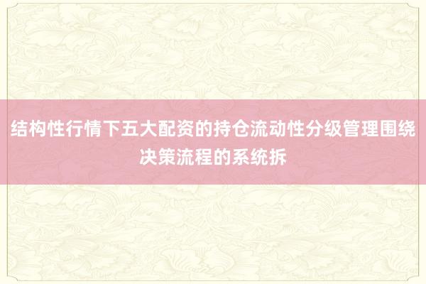 结构性行情下五大配资的持仓流动性分级管理围绕决策流程的系统拆