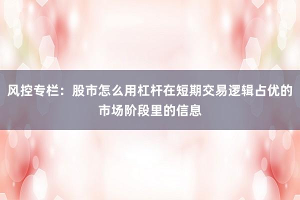 风控专栏：股市怎么用杠杆在短期交易逻辑占优的市场阶段里的信息