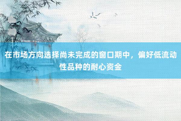在市场方向选择尚未完成的窗口期中，偏好低流动性品种的耐心资金