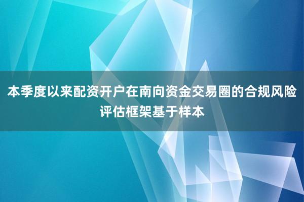 本季度以来配资开户在南向资金交易圈的合规风险评估框架基于样本