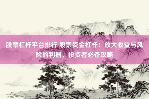 股票杠杆平台排行 股票资金杠杆：放大收益与风险的利器，投资者必备攻略