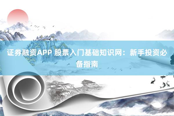 证券融资APP 股票入门基础知识网：新手投资必备指南