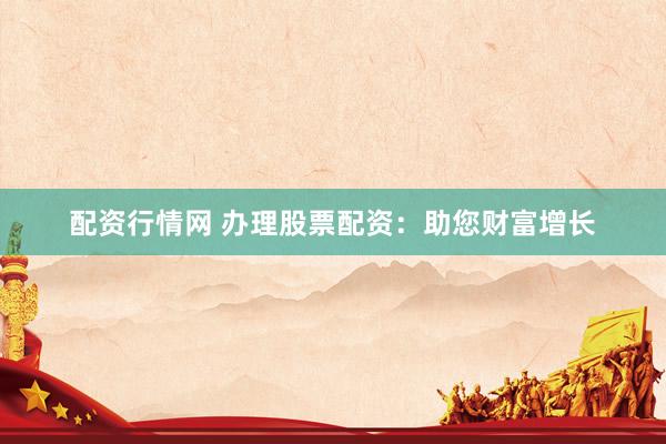 配资行情网 办理股票配资：助您财富增长