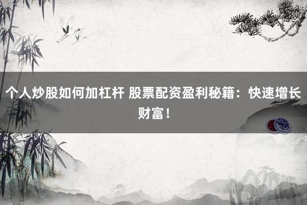 个人炒股如何加杠杆 股票配资盈利秘籍：快速增长财富！