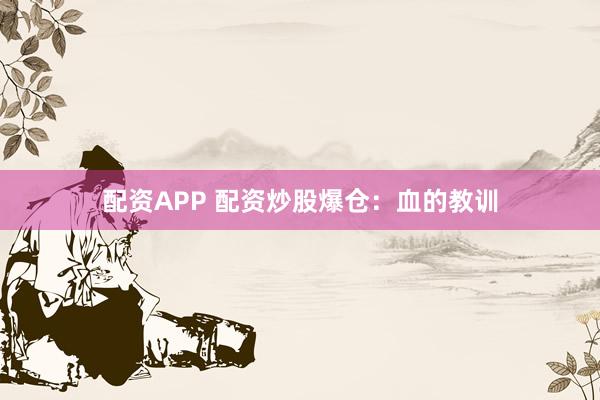 配资APP 配资炒股爆仓:血的教训