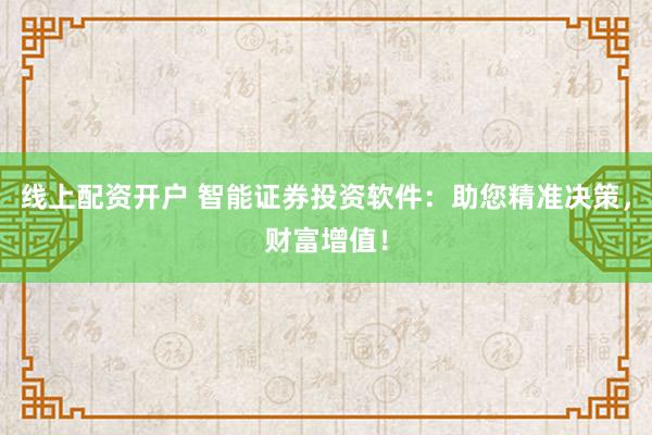 线上配资开户 智能证券投资软件：助您精准决策，财富增值！