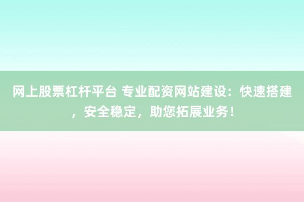 网上股票杠杆平台 专业配资网站建设：快速搭建，安全稳定，助您拓展业务！