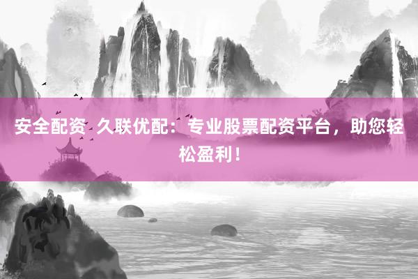 安全配资  久联优配：专业股票配资平台，助您轻松盈利！