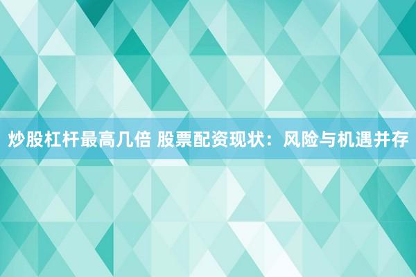 炒股杠杆最高几倍 股票配资现状：风险与机遇并存