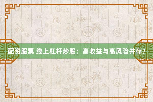 配资股票 线上杠杆炒股：高收益与高风险并存？