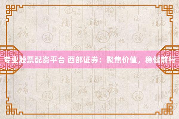 专业股票配资平台 西部证券：聚焦价值，稳健前行